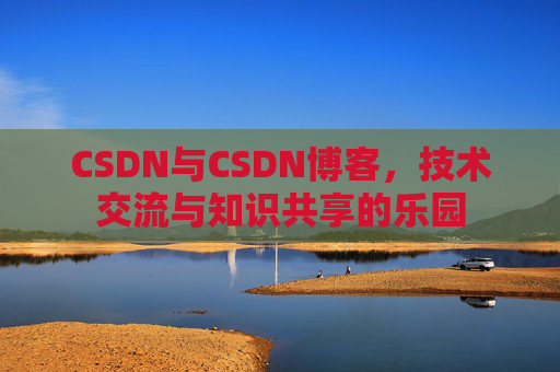 CSDN与CSDN博客,技术交流与知识共享的乐园